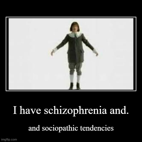 schizo | I have schizophrenia and. | and sociopathic tendencies | image tagged in funny,demotivationals,oops all berries,schizophrenia,sociopath,cream | made w/ Imgflip demotivational maker