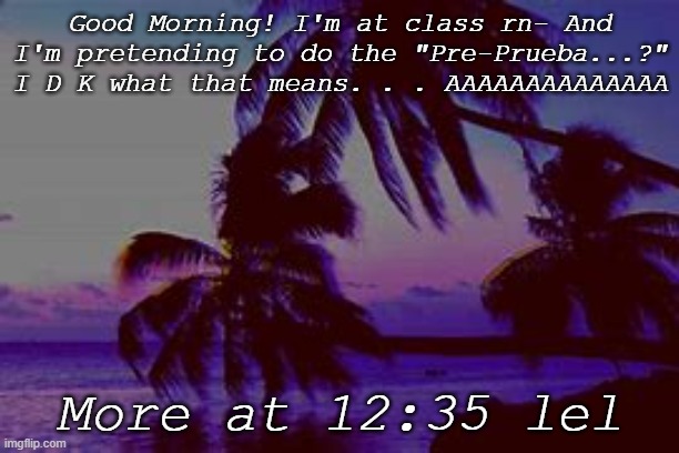 HighLight's .P A I N. | Good Morning! I'm at class rn- And I'm pretending to do the "Pre-Prueba...?" I D K what that means. . . AAAAAAAAAAAAAA; More at 12:35 lel | image tagged in highlight s announcement d | made w/ Imgflip meme maker