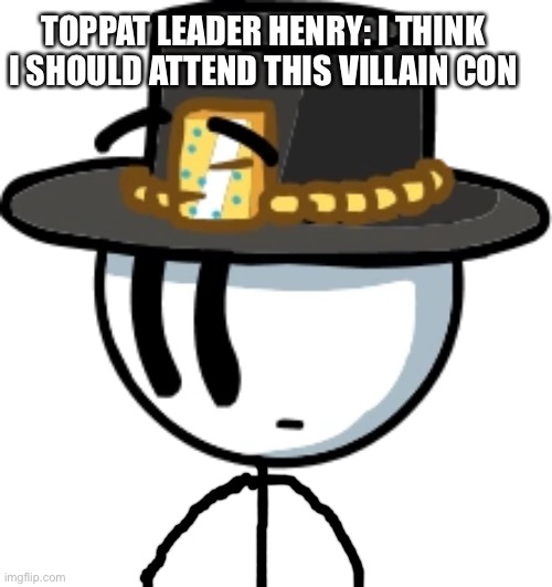 TOPPAT LEADER HENRY: I THINK I SHOULD ATTEND THIS VILLAIN CON | made w/ Imgflip meme maker