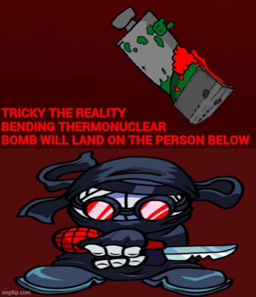 tricky had enough insert nuke | image tagged in tricky the reality-bending thermonuclear bomb | made w/ Imgflip meme maker