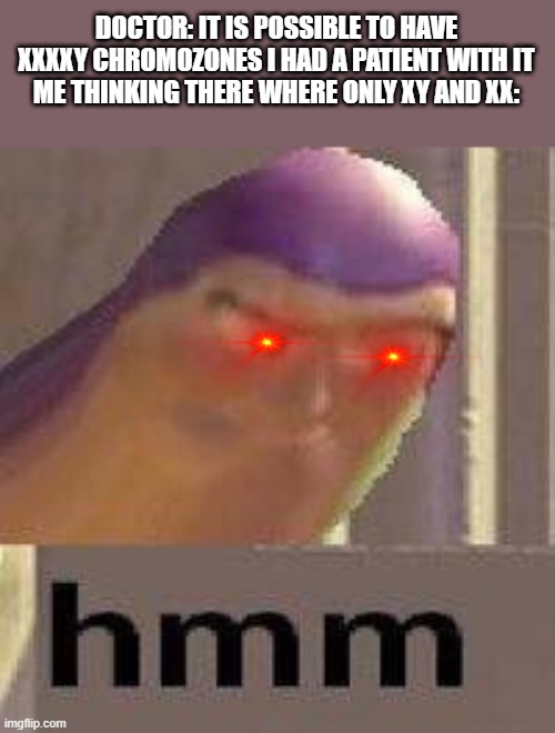 Gender genetics is wierd | DOCTOR: IT IS POSSIBLE TO HAVE XXXXY CHROMOZONES I HAD A PATIENT WITH IT
ME THINKING THERE WHERE ONLY XY AND XX: | image tagged in buzz lightyear hmm | made w/ Imgflip meme maker