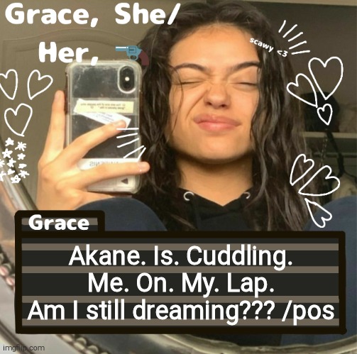 Grace | Akane. Is. Cuddling. Me. On. My. Lap.
Am I still dreaming??? /pos | image tagged in grace | made w/ Imgflip meme maker
