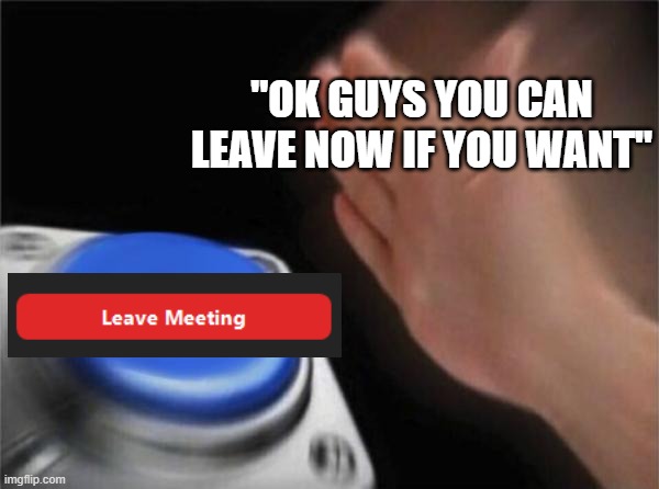 Blank Nut Button | "OK GUYS YOU CAN LEAVE NOW IF YOU WANT" | image tagged in memes,blank nut button,memes | made w/ Imgflip meme maker
