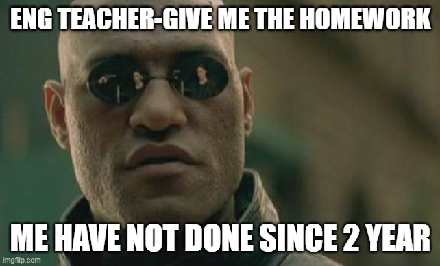 Matrix Morpheus | ENG TEACHER-GIVE ME THE HOMEWORK; ME HAVE NOT DONE SINCE 2 YEAR | image tagged in memes,matrix morpheus | made w/ Imgflip meme maker