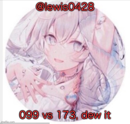 lewis0428 announcement temp 2 | @lewis0428; 099 vs 173, dew it | image tagged in lewis0428 announcement temp 2 | made w/ Imgflip meme maker