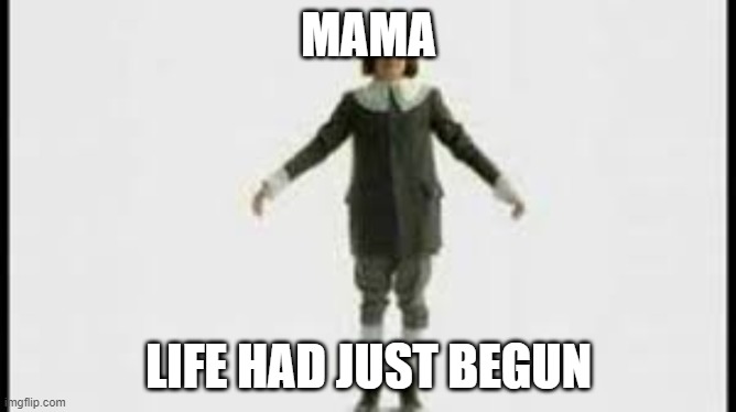 mama | MAMA; LIFE HAD JUST BEGUN | image tagged in berries and cream guy,bohemian rhapsody,freddie mercury,stupid,tiktok | made w/ Imgflip meme maker