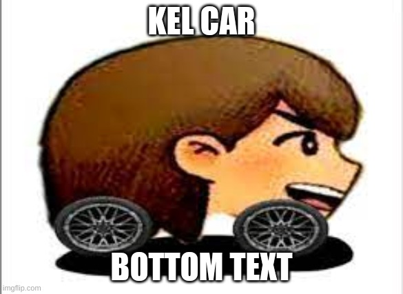 KEL CAR; BOTTOM TEXT | image tagged in kel car | made w/ Imgflip meme maker