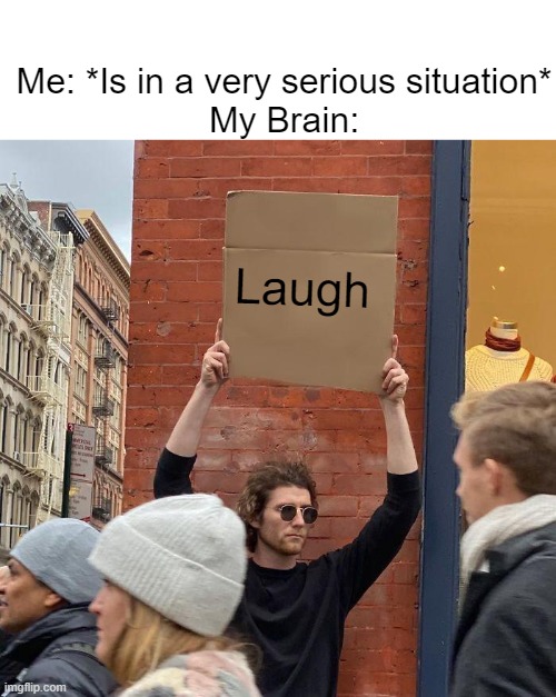 I hate when this happens | Me: *Is in a very serious situation*
My Brain:; Laugh | image tagged in memes,guy holding cardboard sign | made w/ Imgflip meme maker