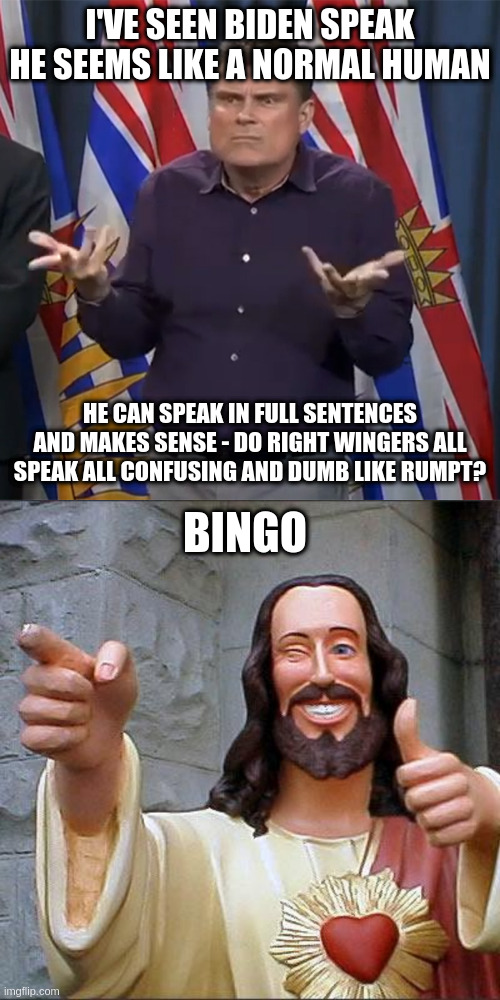 Its all making sense now - he loved the uneducated just like jesus did, or wait that was sinners | I'VE SEEN BIDEN SPEAK HE SEEMS LIKE A NORMAL HUMAN; HE CAN SPEAK IN FULL SENTENCES AND MAKES SENSE - DO RIGHT WINGERS ALL SPEAK ALL CONFUSING AND DUMB LIKE RUMPT? BINGO | image tagged in dunno,memes,buddy christ | made w/ Imgflip meme maker