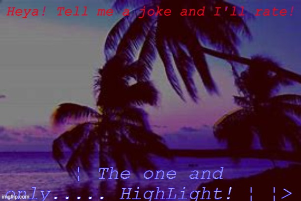 ¦> | Heya! Tell me a joke and I'll rate! ¦ The one and only..... HighLight! ¦ ¦> | image tagged in highlight s announcement d | made w/ Imgflip meme maker