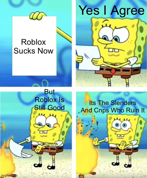 Dont Worry! Roblox Will Be Fixed In 2031 | Yes I Agree; Roblox Sucks Now; But Roblox Is Still Good; Its The Slenders And Cnps Who Ruin It | image tagged in spongebob burning paper | made w/ Imgflip meme maker