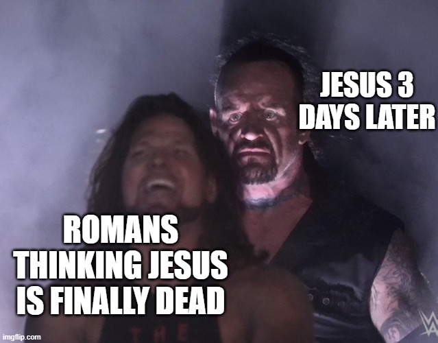 He has risen | JESUS 3 DAYS LATER; ROMANS THINKING JESUS IS FINALLY DEAD | image tagged in undertaker | made w/ Imgflip meme maker