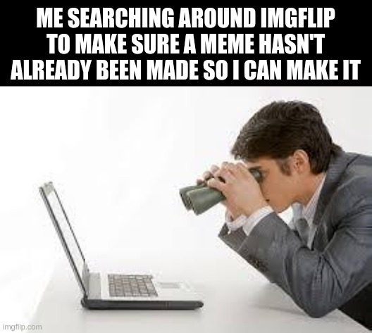 Searching Computer | ME SEARCHING AROUND IMGFLIP TO MAKE SURE A MEME HASN'T ALREADY BEEN MADE SO I CAN MAKE IT | image tagged in searching computer | made w/ Imgflip meme maker