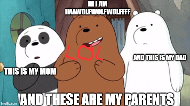 im grizz | HI I AM IMAWOLFWOLFWOLFFFF; AND THIS IS MY DAD; THIS IS MY MOM; AND THESE ARE MY PARENTS | image tagged in me and the boys | made w/ Imgflip meme maker