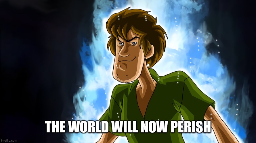 Ultra instinct shaggy | THE WORLD WILL NOW PERISH | image tagged in ultra instinct shaggy | made w/ Imgflip meme maker