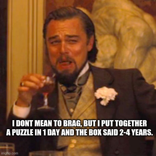 Laughing Leo | I DONT MEAN TO BRAG, BUT I PUT TOGETHER A PUZZLE IN 1 DAY AND THE BOX SAID 2-4 YEARS. | image tagged in memes,laughing leo | made w/ Imgflip meme maker