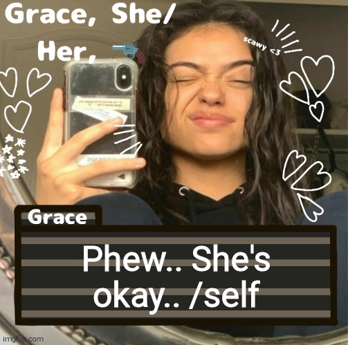 Grace | Phew.. She's okay.. /self | image tagged in grace | made w/ Imgflip meme maker