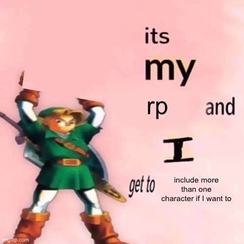It's my ___ and I get to ____. | rp; include more than one character if I want to | image tagged in it's my ___ and i get to ____ | made w/ Imgflip meme maker