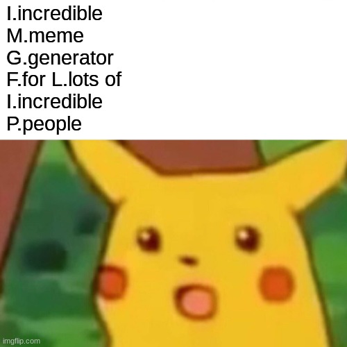 Surprised Pikachu | I.incredible 
M.meme 
G.generator 
F.for L.lots of 
I.incredible 
P.people | image tagged in memes,surprised pikachu | made w/ Imgflip meme maker
