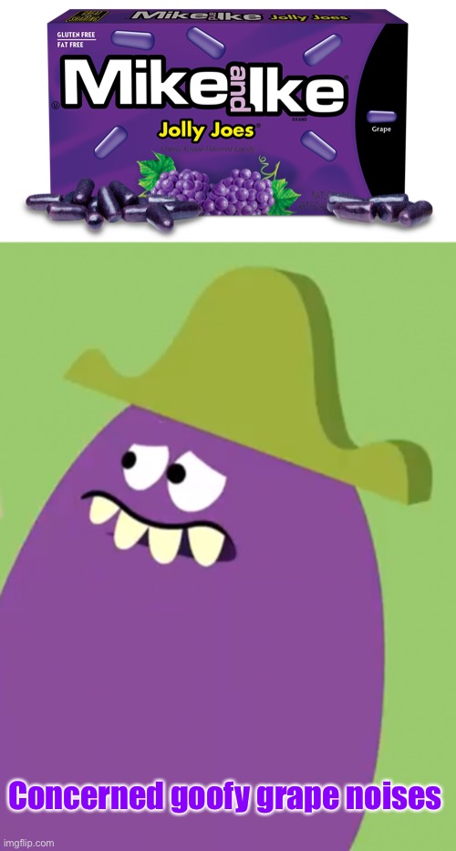 Concerned goofy grape noises | image tagged in goofy grape,mike and ike,memes | made w/ Imgflip meme maker
