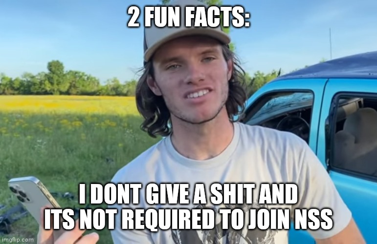 WhistlinDiesel | 2 FUN FACTS: I DONT GIVE A SHIT AND ITS NOT REQUIRED TO JOIN NSS | image tagged in whistlindiesel | made w/ Imgflip meme maker