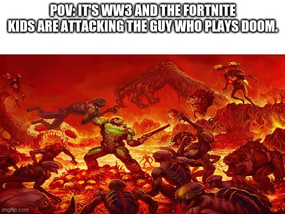 WW3 funny | POV: IT'S WW3 AND THE FORTNITE KIDS ARE ATTACKING THE GUY WHO PLAYS DOOM. | image tagged in doom,fortnite sucks | made w/ Imgflip meme maker