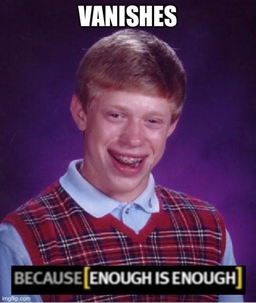 Bad Luck Brian | VANISHES | image tagged in memes,bad luck brian,because enough is enough | made w/ Imgflip meme maker