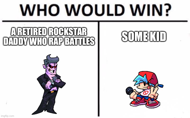 I know, it doesn’t even make sense at all | A RETIRED ROCKSTAR DADDY WHO RAP BATTLES; SOME KID | image tagged in memes,who would win,friday night funkin,fnf,this game is stupid,certified bruh moment | made w/ Imgflip meme maker