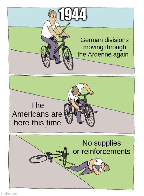 Bike Fall Meme | 1944; German divisions moving through the Ardenne again; The Americans are here this time; No supplies or reinforcements | image tagged in memes,bike fall | made w/ Imgflip meme maker