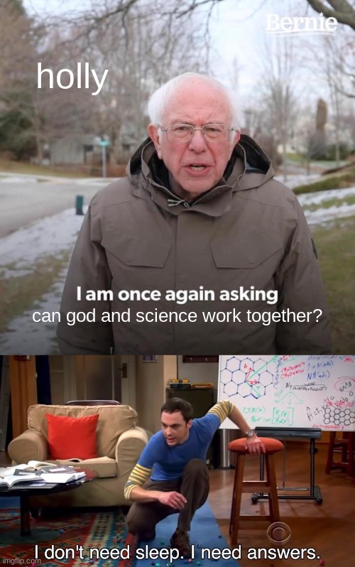 holly; can god and science work together? | image tagged in memes,bernie i am once again asking for your support,i don't need sleep i need answers | made w/ Imgflip meme maker