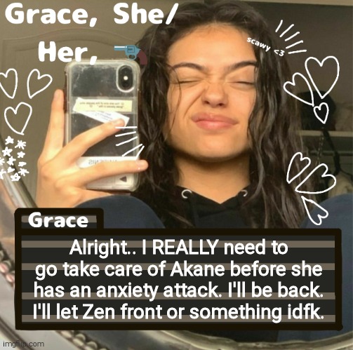 Grace | Alright.. I REALLY need to go take care of Akane before she has an anxiety attack. I'll be back. I'll let Zen front or something idfk. | image tagged in grace | made w/ Imgflip meme maker