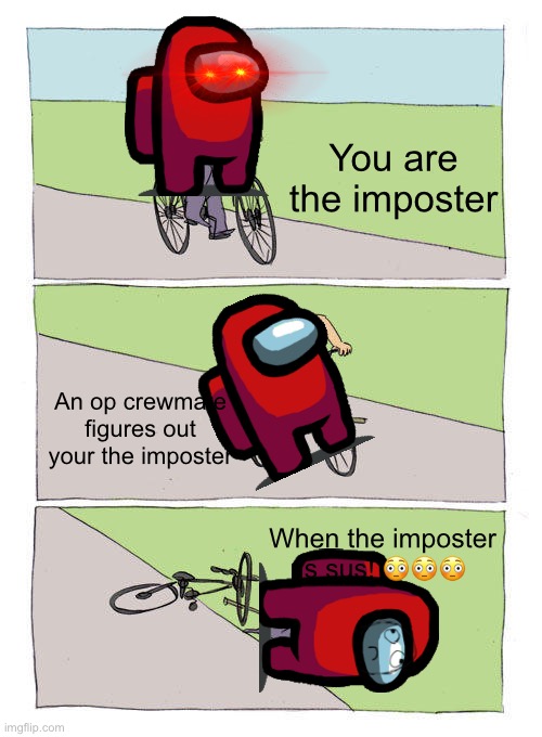 Among us | You are the imposter; An op crewmate figures out your the imposter; When the imposter is sus! 😳😳😳 | image tagged in memes,bike fall,among us,certified bruh moment,sussy,funny | made w/ Imgflip meme maker