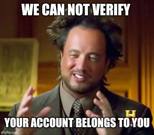 Ancient Aliens | WE CAN NOT VERIFY; YOUR ACCOUNT BELONGS TO YOU | image tagged in memes,ancient aliens | made w/ Imgflip meme maker
