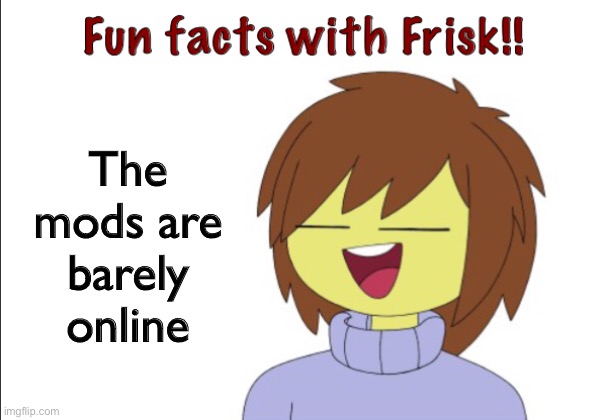 Fun Facts With Frisk!! | The mods are barely online | image tagged in fun facts with frisk | made w/ Imgflip meme maker
