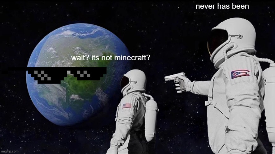 Always Has Been | never has been; wait? its not minecraft? | image tagged in memes,always has been | made w/ Imgflip meme maker