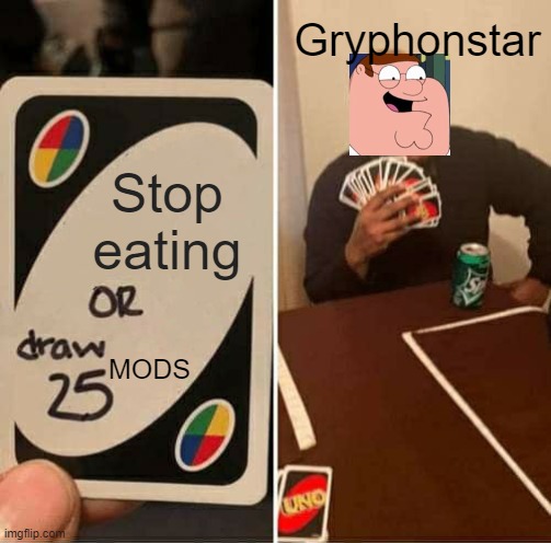 UNO Draw 25 Cards | Gryphonstar; Stop eating; MODS | image tagged in memes,uno draw 25 cards | made w/ Imgflip meme maker