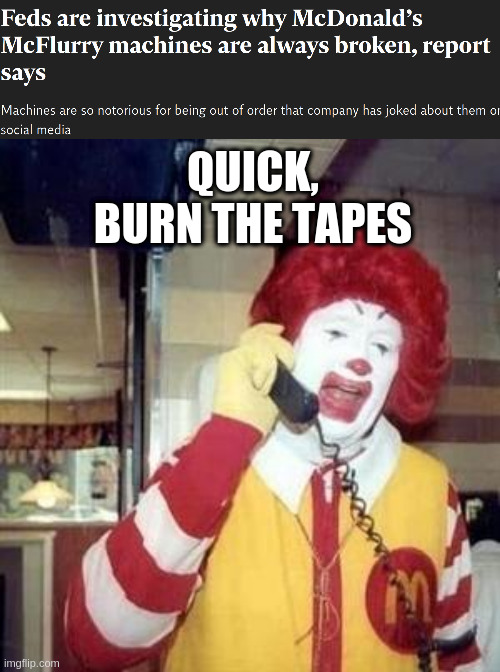 QUICK, BURN THE TAPES | image tagged in ronald mcdonald temp | made w/ Imgflip meme maker