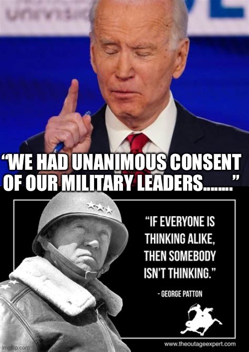 Fire them all! | “WE HAD UNANIMOUS CONSENT OF OUR MILITARY LEADERS........” | image tagged in forgetful joe,biden,joe biden worries,dementia,democrat | made w/ Imgflip meme maker