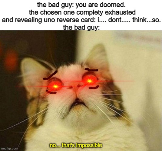 badass senes if they added memes | the bad guy: you are doomed.
 the chosen one complety exhausted and revealing uno reverse card: i.... dont..... think...so.
the bad guy:; no... that's impossible | image tagged in memes,scared cat | made w/ Imgflip meme maker