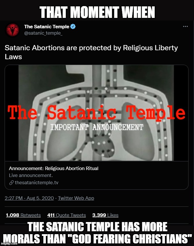 what a time to be alive | THAT MOMENT WHEN; THE SATANIC TEMPLE HAS MORE MORALS THAN "GOD FEARING CHRISTIANS" | image tagged in abortion | made w/ Imgflip meme maker