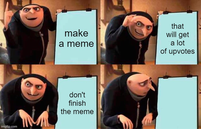 gru's unfinished plan | make a meme; that will get a lot of upvotes; don't finish the meme | image tagged in memes,gru's plan,funny | made w/ Imgflip meme maker