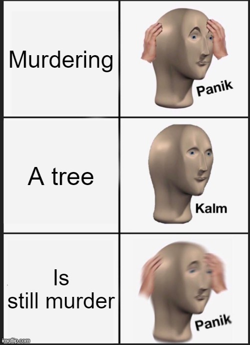 Panik Kalm Panik | Murdering; A tree; Is still murder | image tagged in memes,panik kalm panik | made w/ Imgflip meme maker
