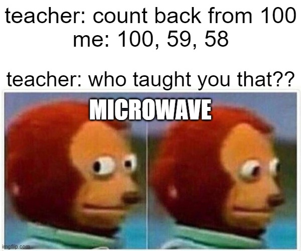 the one thing that failed math | teacher: count back from 100
me: 100, 59, 58; teacher: who taught you that?? MICROWAVE | image tagged in memes,monkey puppet,funny | made w/ Imgflip meme maker