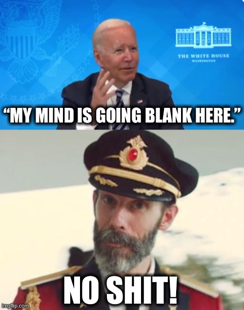 “MY MIND IS GOING BLANK HERE.”; NO SHIT! | image tagged in captain obvious,joe biden | made w/ Imgflip meme maker