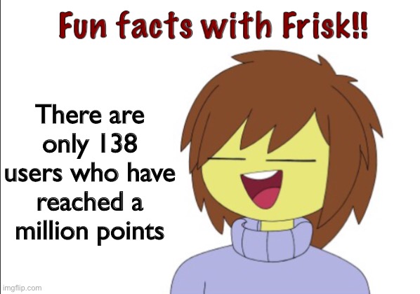 Fun Facts With Frisk!! | There are only 138 users who have reached a million points | image tagged in fun facts with frisk | made w/ Imgflip meme maker
