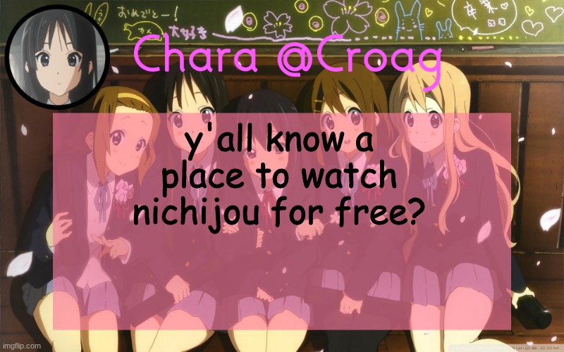 Chara's K-on temp | y'all know a place to watch nichijou for free? | image tagged in chara's k-on temp | made w/ Imgflip meme maker