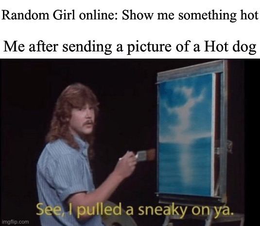 Delicious | Random Girl online: Show me something hot; Me after sending a picture of a Hot dog | image tagged in i pulled a sneaky | made w/ Imgflip meme maker