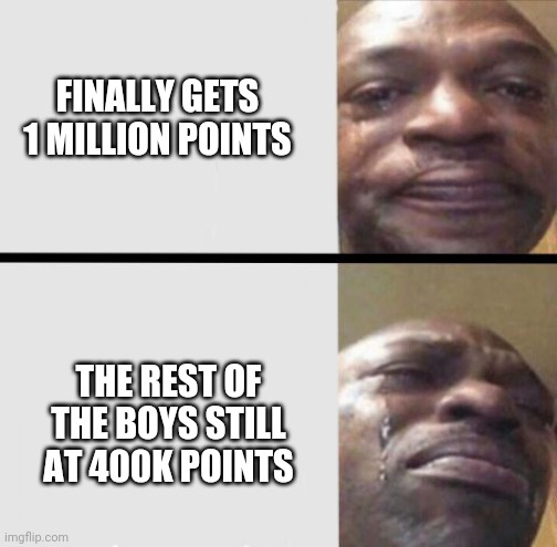 Crying black dude weed | FINALLY GETS 1 MILLION POINTS THE REST OF THE BOYS STILL AT 400K POINTS | image tagged in crying black dude weed | made w/ Imgflip meme maker