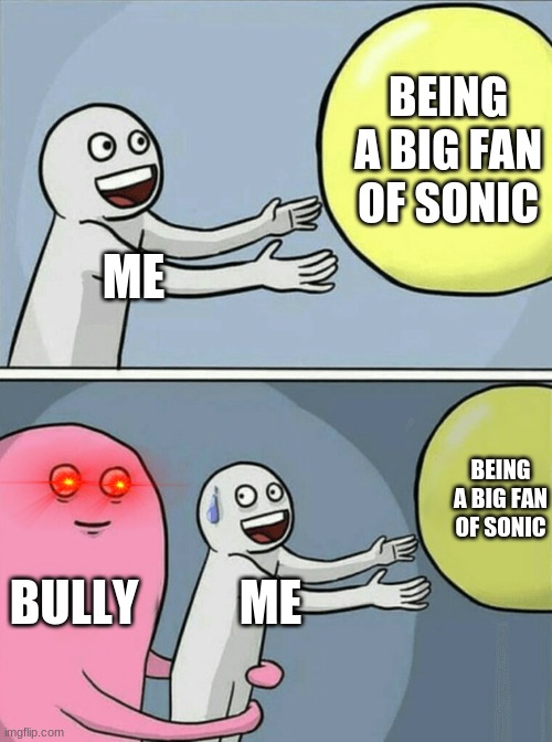 This is actually a true story that happened to me two days ago | BEING A BIG FAN OF SONIC; ME; BEING A BIG FAN OF SONIC; BULLY; ME | image tagged in memes,running away balloon,sonic the hedgehog,bully,true story,school | made w/ Imgflip meme maker