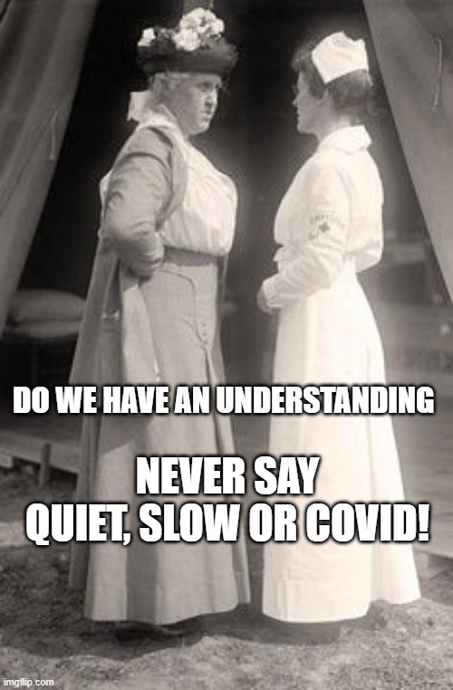 COVID, nurse | DO WE HAVE AN UNDERSTANDING; NEVER SAY QUIET, SLOW OR COVID! | image tagged in covid | made w/ Imgflip meme maker